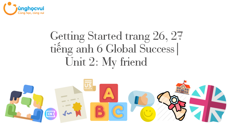 Getting Started Trang 26 27 Tiếng Anh 6 Global Success Unit 2 My Friend