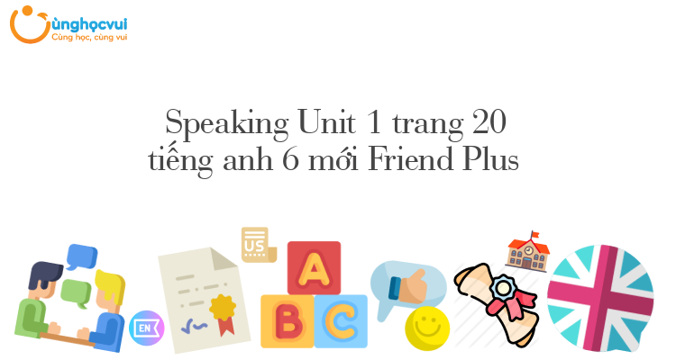 Speaking Unit 1 trang 20 tiếng anh 6 mới Friend Plus