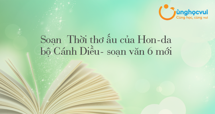 Soạn Thời thơ ấu của Hon-da bộ Cánh Diều- soạn văn 6 mới